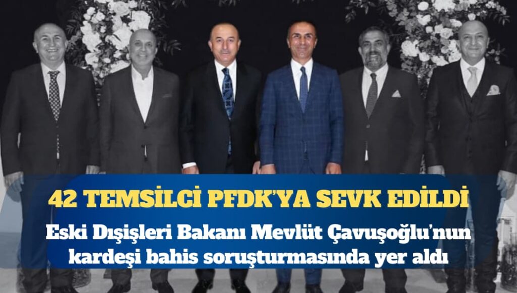 Eski Dışişleri Bakanı Çavuşoğlu’nun kardeşi bahis soruşturmasında yer aldı