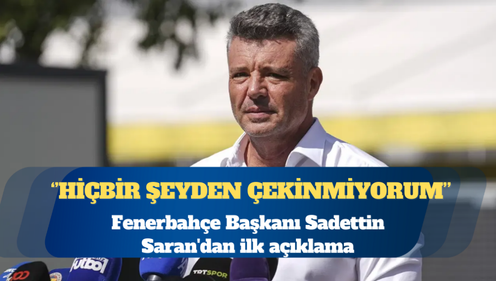 Fenerbahçe Başkanı Sadettin Saran’dan ilk açıklama: Hiçbir şeyden çekinmiyorum