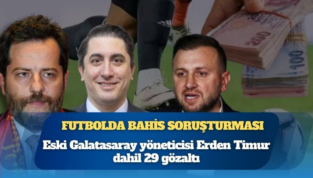 Futbolda bahis soruşturması: Eski Galatasaray yöneticisi Erden Timur dahil 29 gözaltı