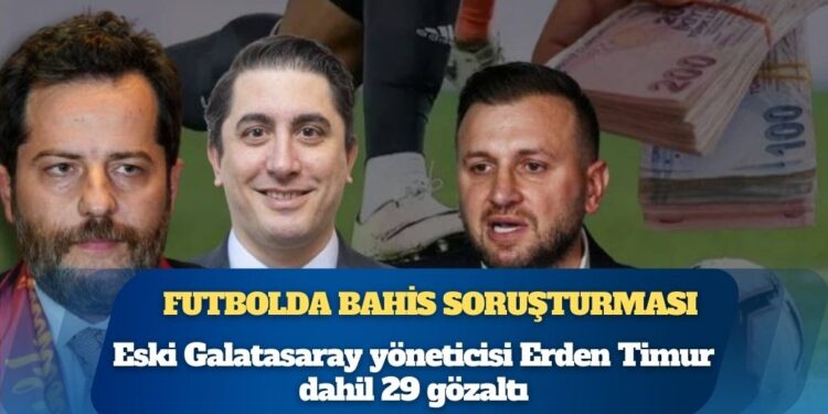 Futbolda bahis soruşturması: Eski Galatasaray yöneticisi Erden Timur dahil 29 gözaltı