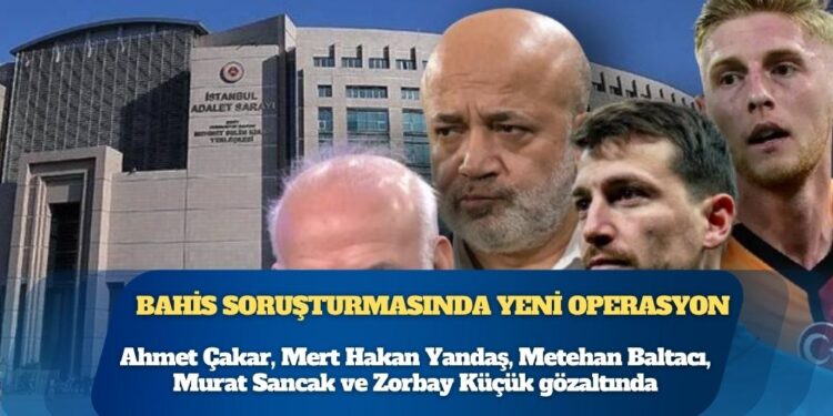Futbolda bahis soruşturmasında yeni operasyon: Ahmet Çakar, Mert Hakan Yandaş, Metehan Baltacı, Murat Sancak ve Zorbay Küçük gözaltında