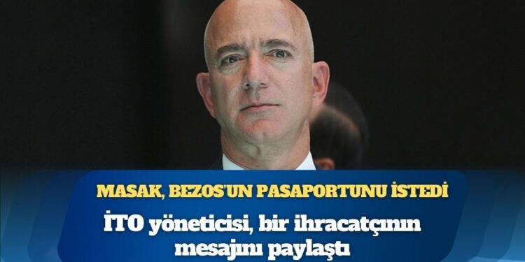 İTO yöneticisi, bir ihracatçının mesajını paylaştı: MASAK, Jeff Bezos’un pasaportunu istedi