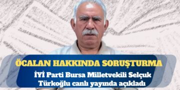 İYİ Parti Bursa Milletvekili Selçuk Türkoğlu: Öcalan hakkında soruşturma başlatıldı