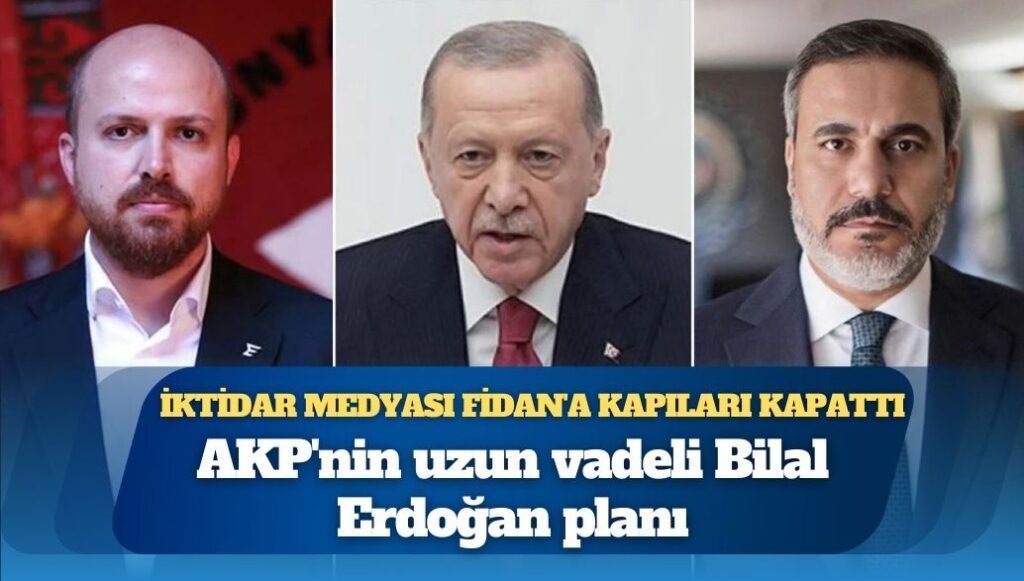 İktidar medyası Hakan Fidan’a kapıları kapattı; Bilal Erdoğan, Cumhurbaşkanı Erdoğan sonrasına hazırlanıyor