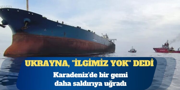 Karadeniz’de bir gemi daha saldırıya uğradı: Ukrayna, ”İlgimiz yok” dedi