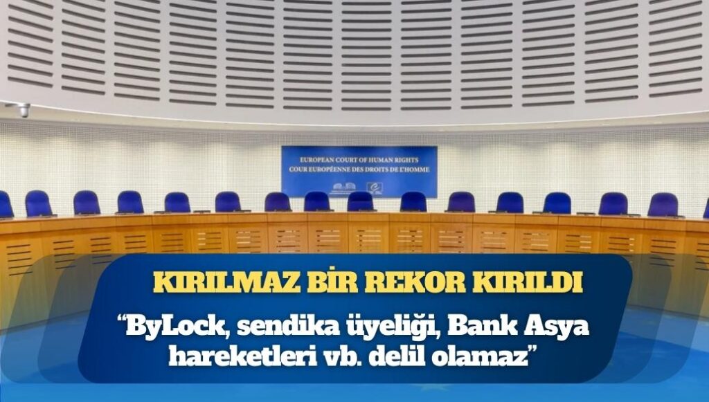 Kırılmaz bir rekor kırıldı; AİHM 2.420 kişi için “ByLock, sendika üyeliği, Bank Asya hareketleri vb. delil olamaz” kararı verdi