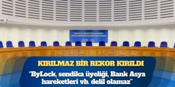 Kırılmaz bir rekor kırıldı; AİHM 2.420 kişi için “ByLock, sendika üyeliği, Bank Asya hareketleri vb. delil olamaz” kararı verdi