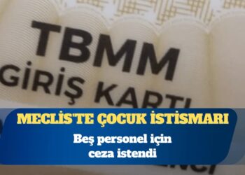 Meclis’te çocuk istismarı: Beş personel için ceza istendi