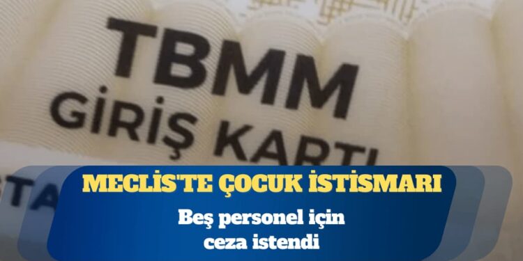 Meclis’te çocuk istismarı: Beş personel için ceza istendi