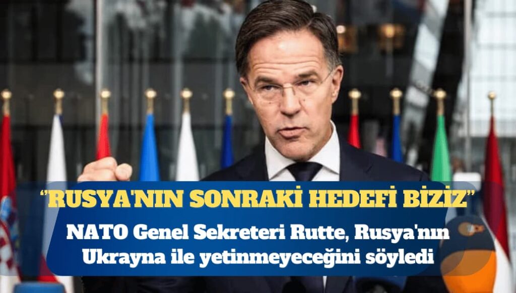 NATO Genel Sekreteri Mark Rutte: Rusya’nın sonraki hedefi biziz