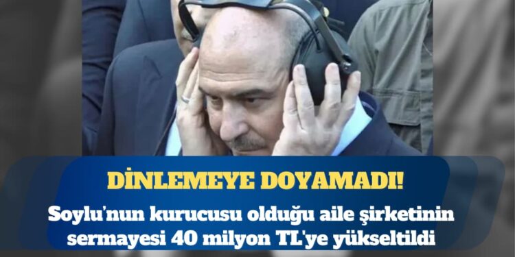 Süleyman Soylu’nun kurucusu olduğu aile şirketinin sermayesi 40 milyon TL’ye yükseltildi