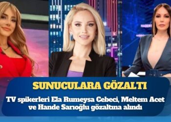 TV spikerleri Ela Rumeysa Cebeci, Meltem Acet ve Hande Sarıoğlu gözaltına alındı