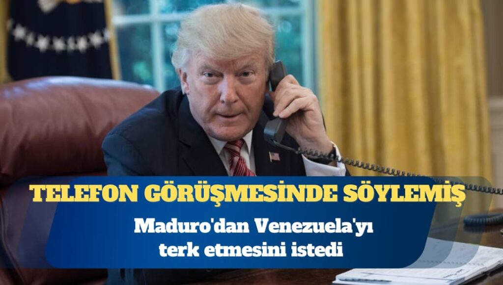 Trump, Maduro’dan Venezuela’yı terk etmesini istedi