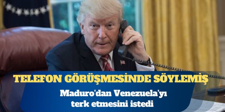 Trump, Maduro’dan Venezuela’yı terk etmesini istedi