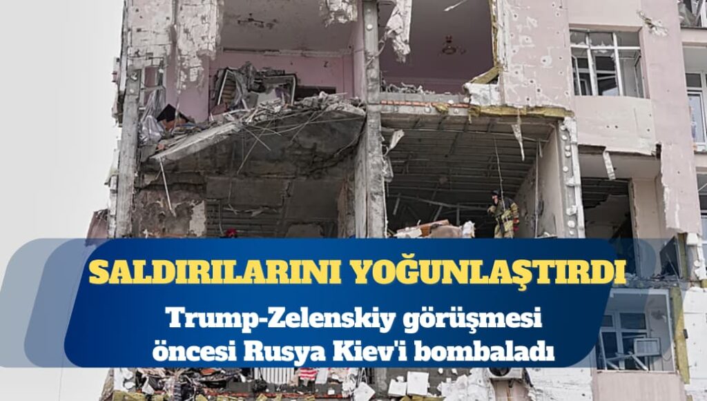 Trump-Zelenskiy görüşmesi öncesi Rusya Kiev’i bombaladı