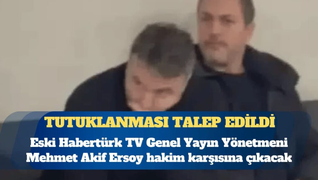 “Uyuşturucu” soruşturması: Eski Habertürk TV Genel Yayın Yönetmeni Mehmet Akif Ersoy ve üç kişi hakkında tutuklama talebi