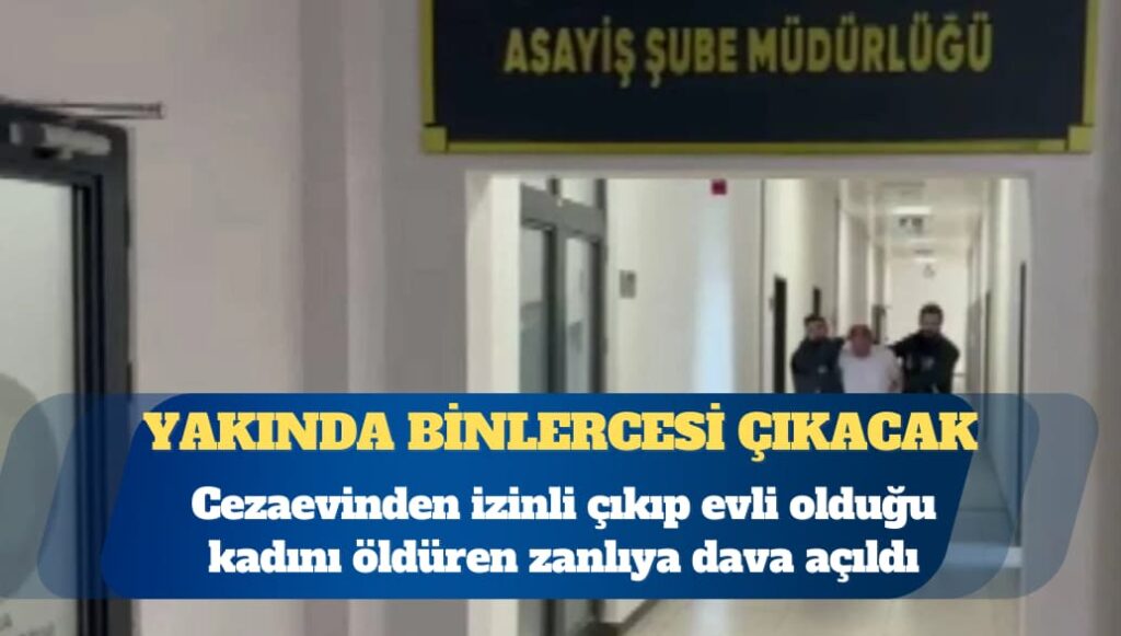 Yakında binlercesi çıkacak: Cezaevinden izinli çıkıp evli olduğu kadını öldüren zanlıya dava açıldı