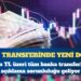 1 Ocak’ta başlıyor: Para transferinde yeni dönem