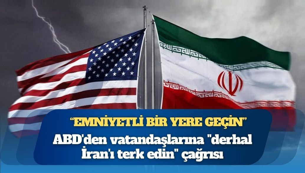 ABD’den vatandaşlarına “derhal İran’ı terk edin” çağrısı