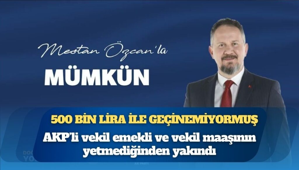 AKP Tekirdağ Milletvekili Mestan Özcan 500 bin liralık emekli ve vekil maaşının yetmediğinden yakındı