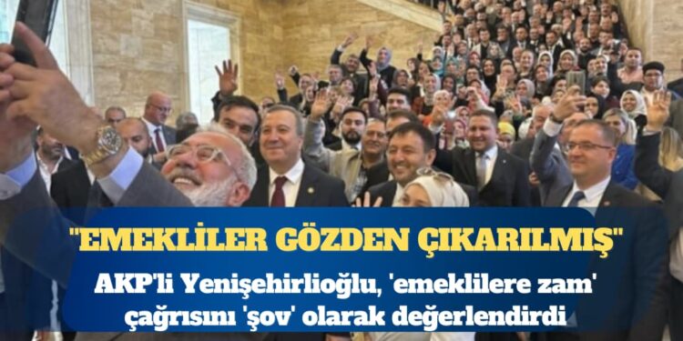 AKP’li Bahadır Yenişehirlioğlu, ’emeklilere zam’ çağrısını ‘şov’ olarak değerlendirdi