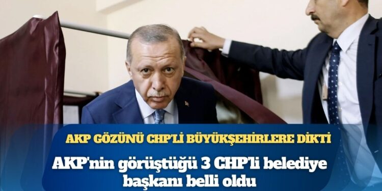 AKP’nin görüştüğü 3 CHP’li belediye başkanı belli oldu