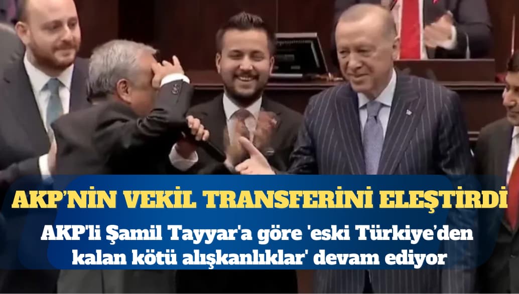 AKP’nin vekil transferini eleştirdi: AKP’li Şamil Tayyar’a göre ‘eski Türkiye’nin kötü alışkanlıkları’ devam ediyor