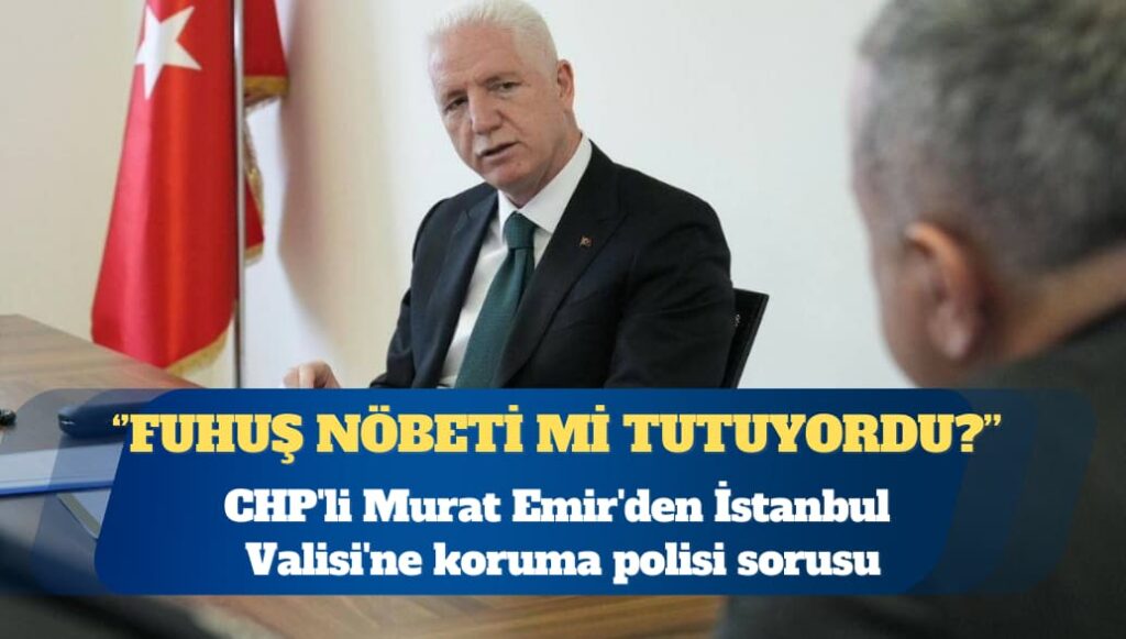 CHP’li Murat Emir’den İstanbul Valisi’ne koruma polisi sorusu: Uyuşturucu ve fuhuş nöbeti mi tutuyordu?