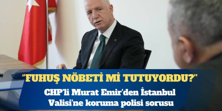 CHP’li Murat Emir’den İstanbul Valisi’ne koruma polisi sorusu: Uyuşturucu ve fuhuş nöbeti mi tutuyordu?