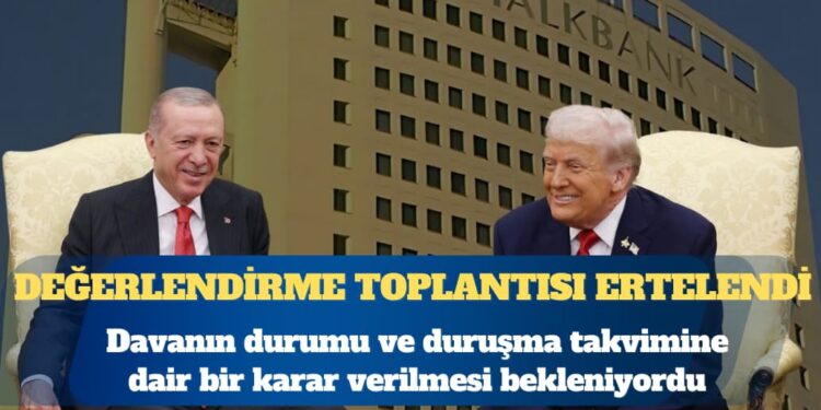 Halkbank Davası’nda yeni gelişme: Değerlendirme toplantısı ertelendi