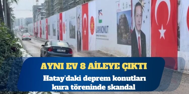Hatay’daki deprem konutları kura töreninde skandal: Aynı ev 8 aileye çıktı