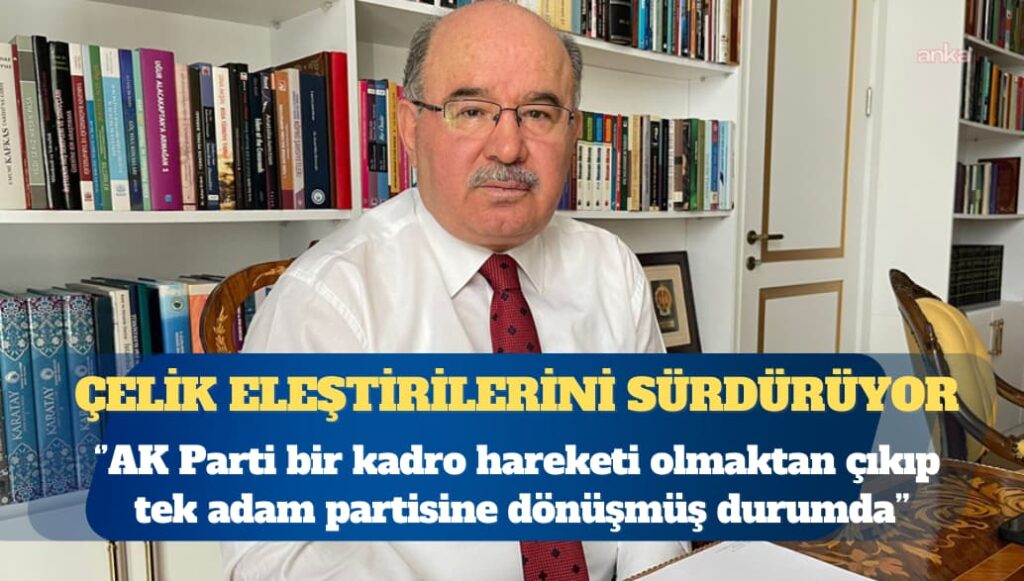 Hüseyin Çelik: AK Parti bir kadro hareketi olmaktan çıkıp tek adam partisine dönüşmüş durumda