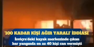 İsviçre’de en az 40 kişinin öldüğü yangında ‘100 kadar kişi ağır yaralı’
