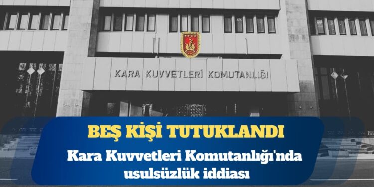 Kara Kuvvetleri Komutanlığı’nda usulsüzlük iddiası: Beş kişi tutuklandı