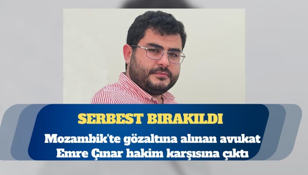 Mozambik’te gözaltına alınan avukat Emre Çınar serbest bırakıldı