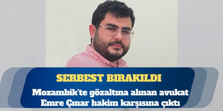 Mozambik’te gözaltına alınan avukat Emre Çınar serbest bırakıldı