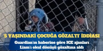 The Guardian: ABD Göçmenlik ve Gümrük Muhafaza Birimi beş yaşındaki çocuğu gözaltına aldı