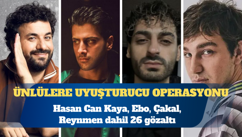 Ünlülere uyuşturucu operasyonu: Ebo, Reynmen, Çakal, Hasan Can Kaya dahil 26 gözaltı