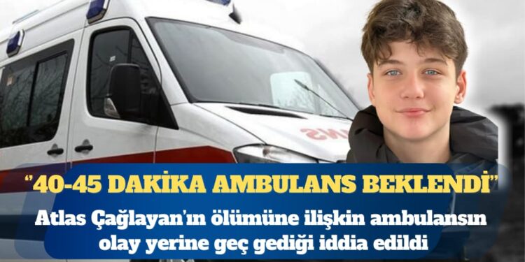 ‘Yan bakma’ kavgası: Atlas Çağlayan’ın ölümüne ilişkin ambulansın olay yerine geç gediği iddia edildi