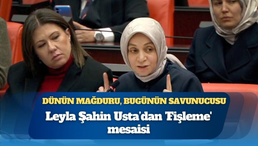 28 Şubat’ta fişlendiğini söyleyen AKP’li Leyla Şahin Usta fişlemeyi savundu