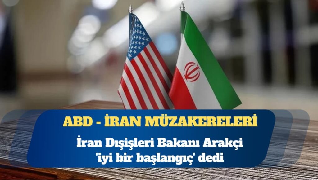 ABD – İran müzakereleri: İran Dışişleri Bakanı Arakçi ‘iyi bir başlangıç’ dedi
