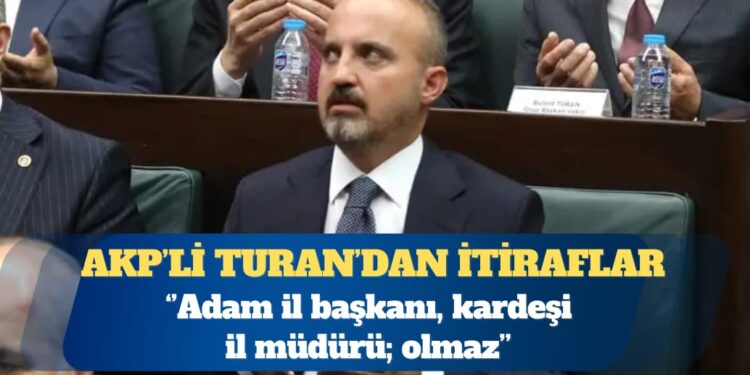 AKP’li Bülent Turan: Adam il başkanı, kardeşi il müdürü; olmaz