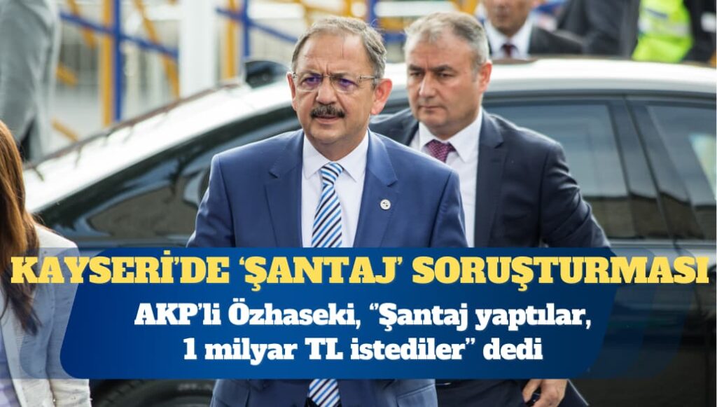 AKP’li Mehmet Özhaseki: Şantaj yaptılar, 1 milyar TL istediler
