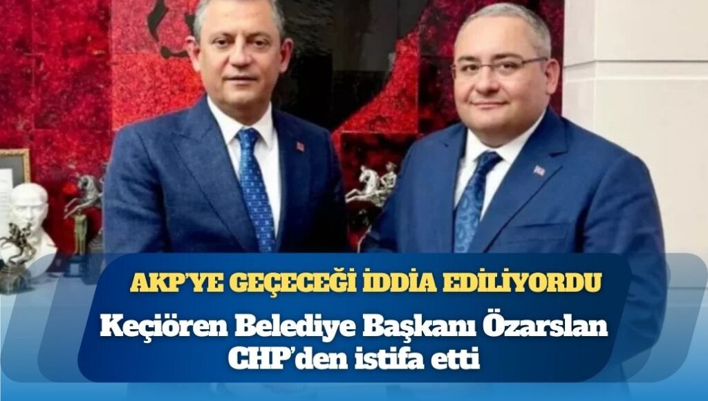 AKP’ye geçeceği iddia ediliyordu; Keçiören Belediye Başkanı Mesut Özarslan CHP’den istifa etti