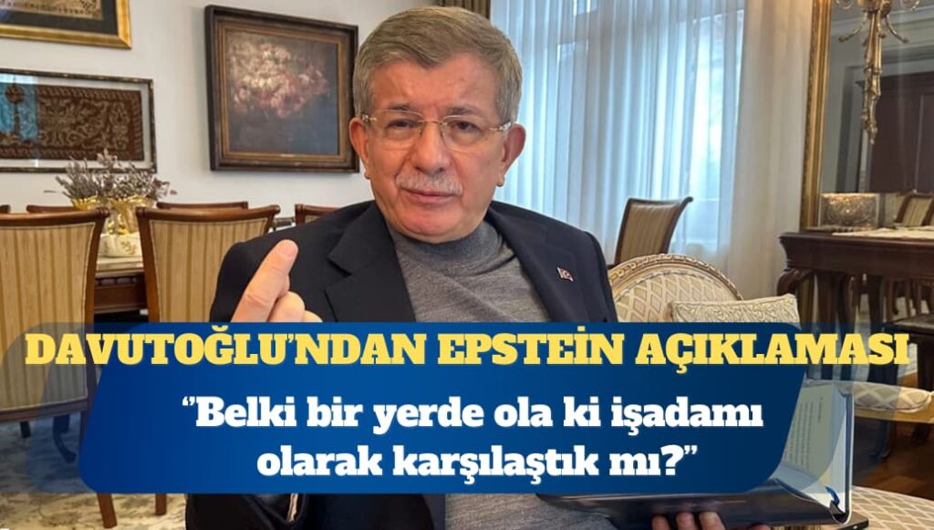 Ahmet Davutoğlu: Epstein diye çıkan dosyanın hepsi pedofiliyle ilgili değil