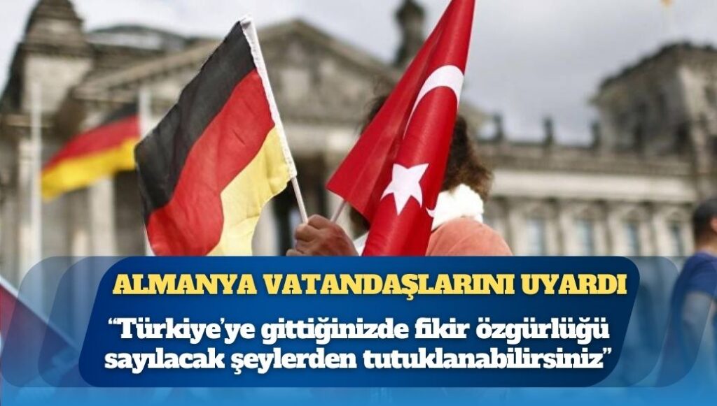 Almanya vatandaşlarını uyardı: Türkiye’ye gittiğinizde fikir özgürlüğü sayılacak şeylerden tutuklanabilirsiniz 