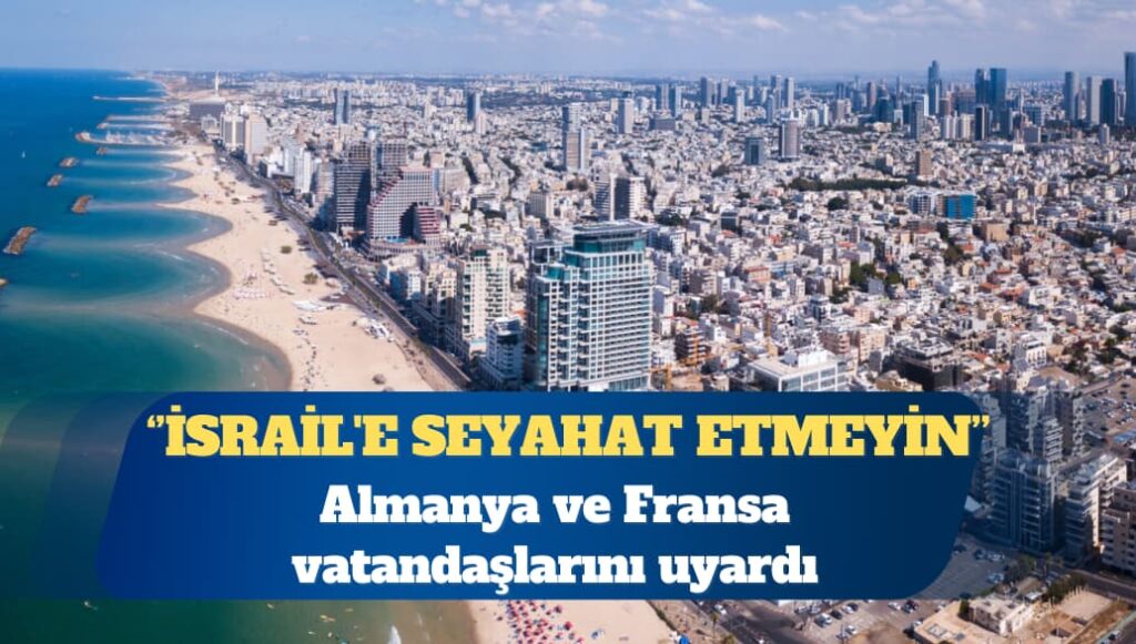 Almanya ve Fransa vatandaşlarını uyardı: İsrail’e seyahat etmeyin