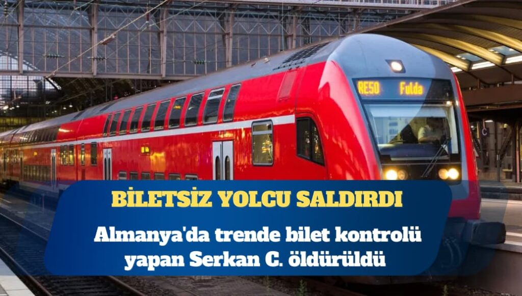 Almanya’da trende bilet kontrolü yapan Serkan C. öldürüldü