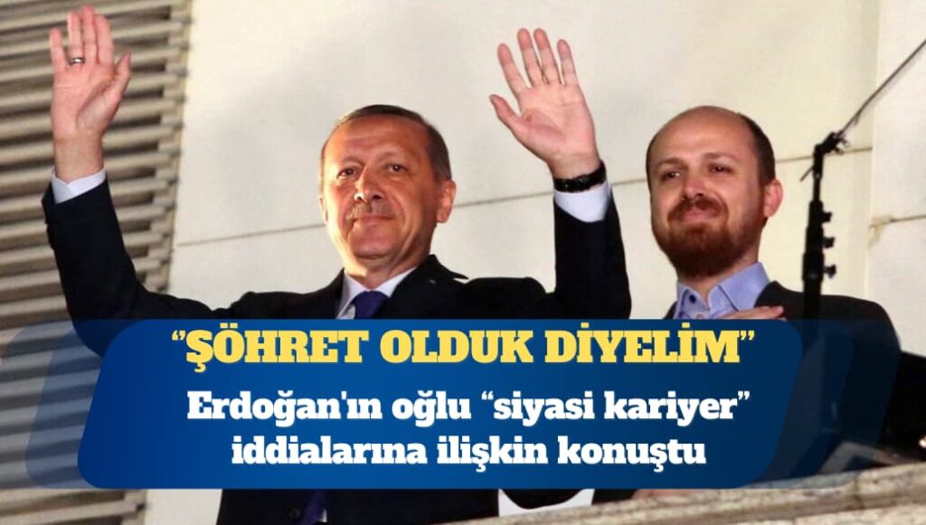 Bilal Erdoğan: Siyasi bir kariyer hedefim yok, şöhret olduk diyelim