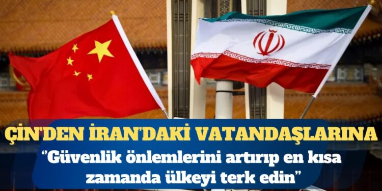 Çin’den vatandaşlarına: İran’ı en kısa sürede terk edin